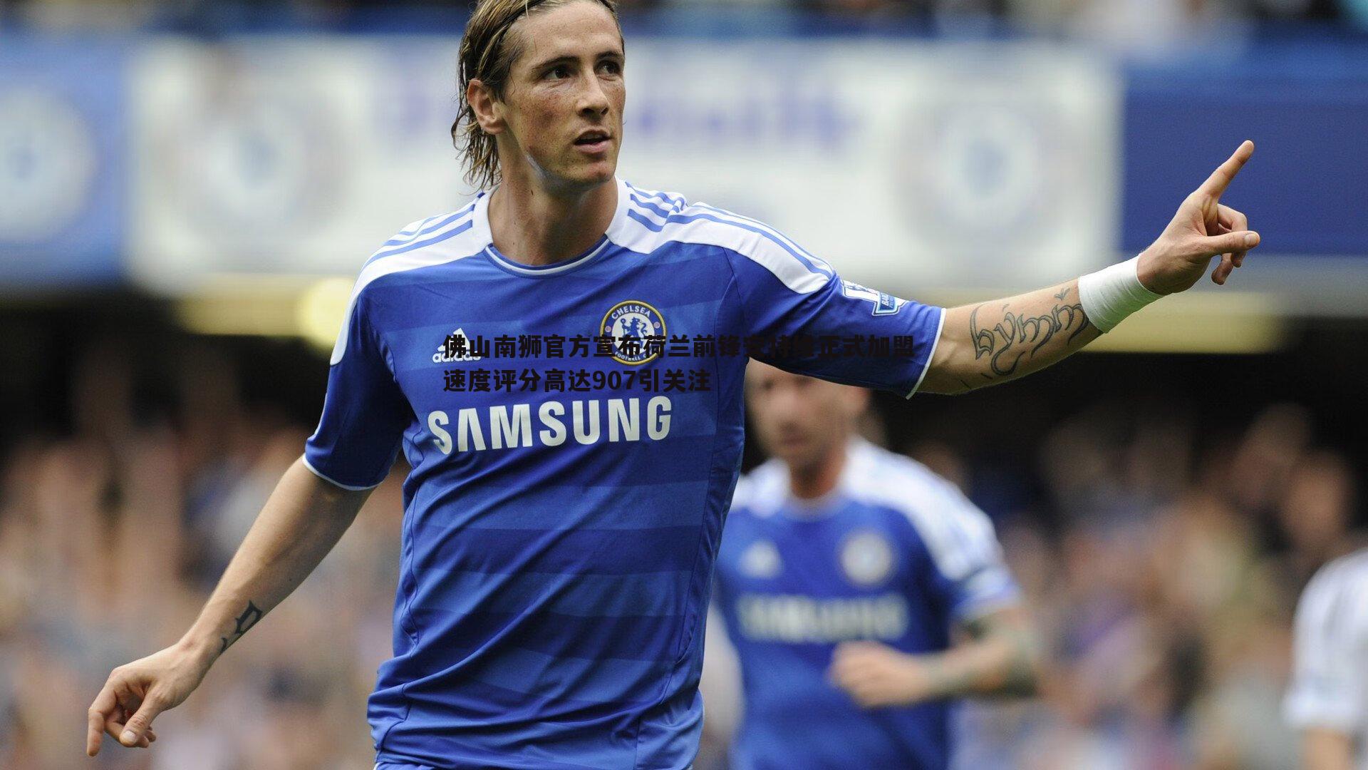 三亿体育官网-佛山南狮官方宣布荷兰前锋安特维正式加盟 速度评分高达907引关注