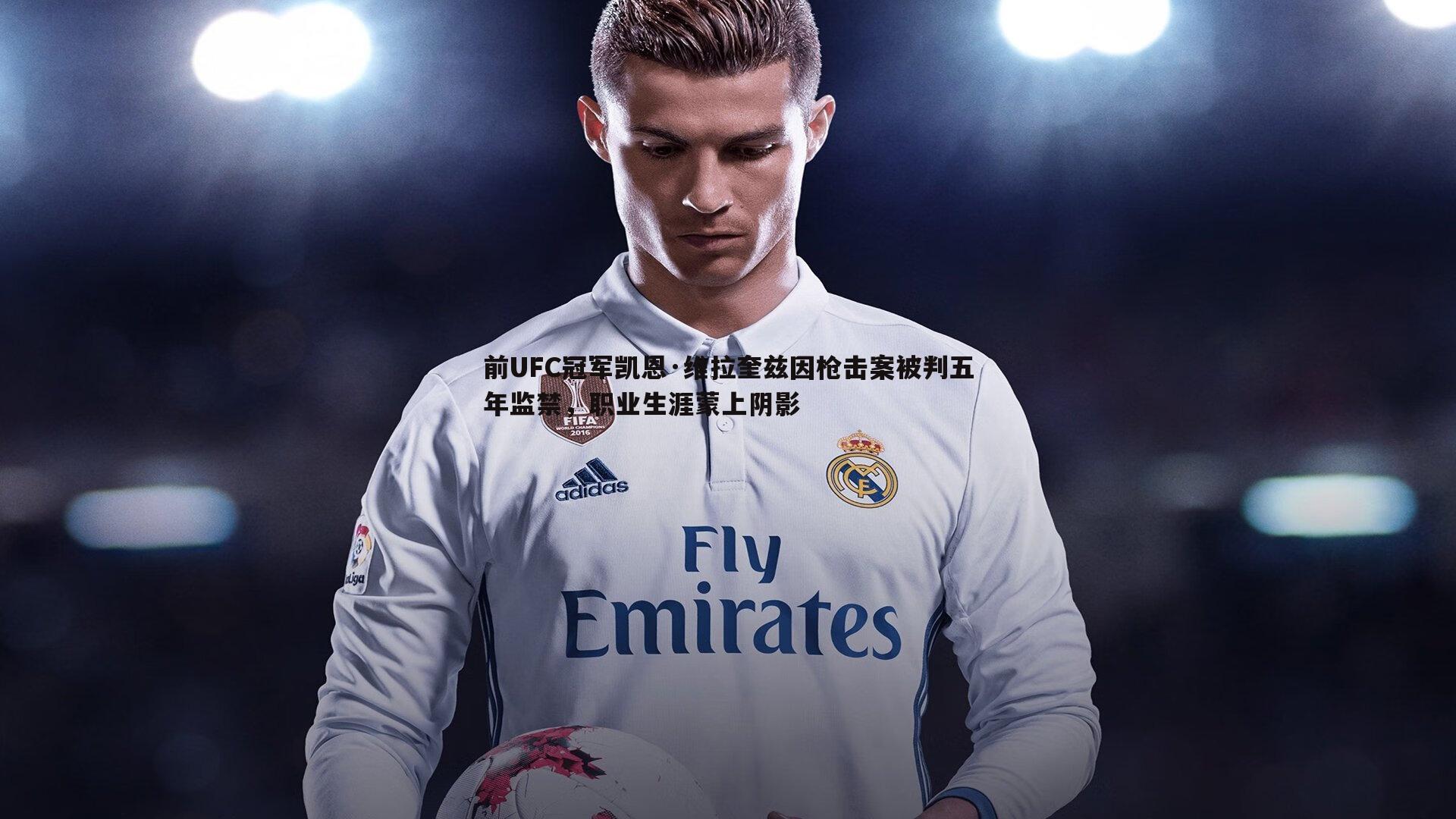 前UFC冠军凯恩·维拉奎兹因枪击案被判五年监禁，职业生涯蒙上阴影