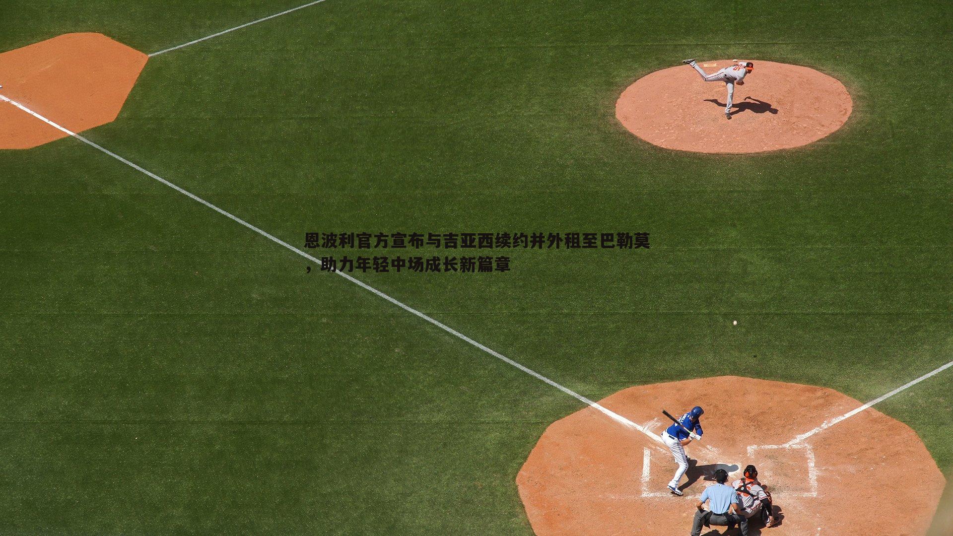 三亿体育官网-恩波利官方宣布与吉亚西续约并外租至巴勒莫，助力年轻中场成长新篇章