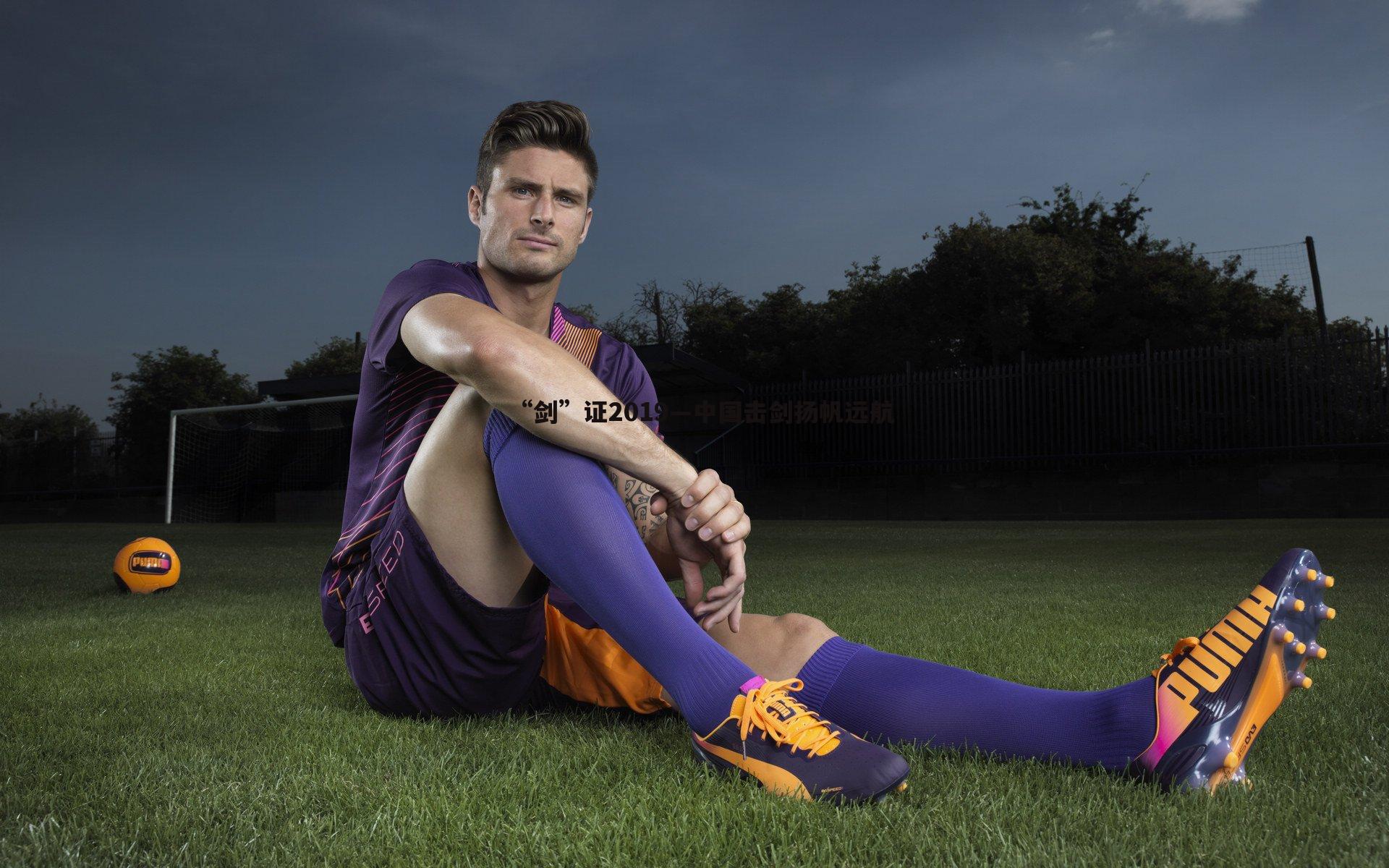 三亿体育官网-“剑”证2019—中国击剑扬帆远航